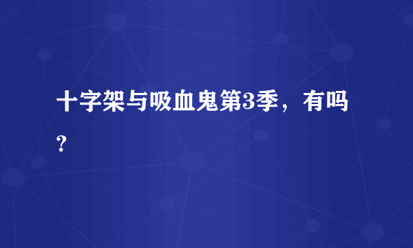 十字架与吸血鬼第3季，有吗？