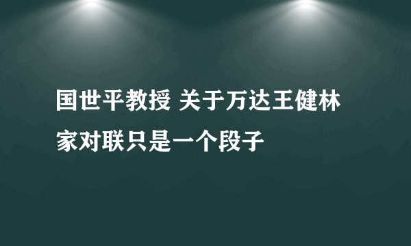 国世平教授 关于万达王健林家对联只是一个段子