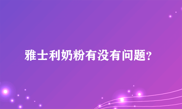 雅士利奶粉有没有问题？