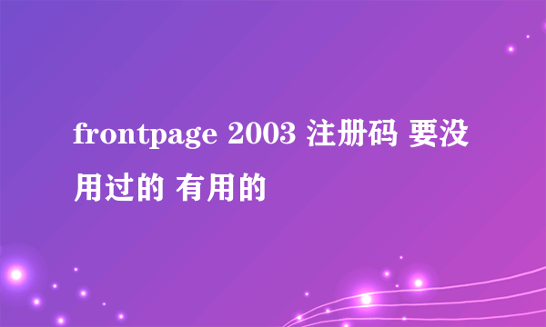 frontpage 2003 注册码 要没用过的 有用的