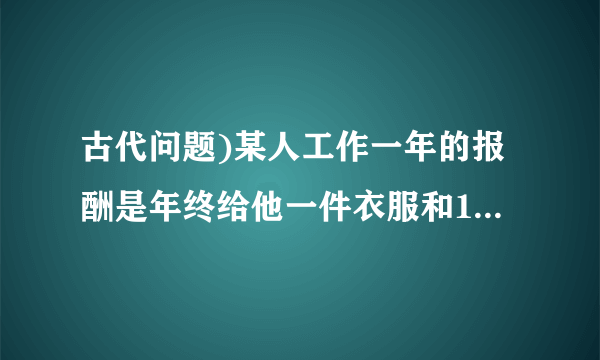 古代问题)某人工作一年的报酬是年终给他一件衣服和10枚银币.这件衣服值多少枚银币?