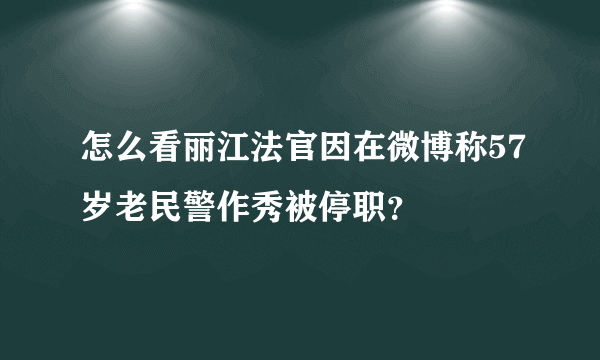 怎么看丽江法官因在微博称57岁老民警作秀被停职？