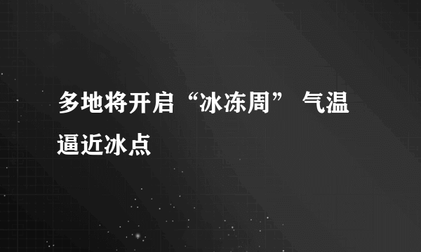 多地将开启“冰冻周” 气温逼近冰点