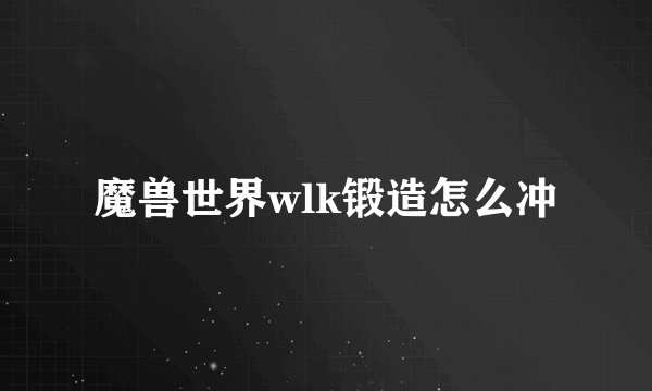 魔兽世界wlk锻造怎么冲