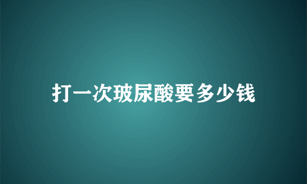 打一次玻尿酸要多少钱