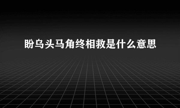 盼乌头马角终相救是什么意思