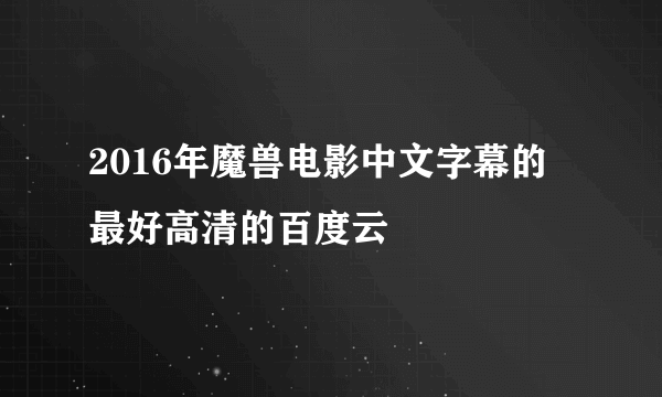 2016年魔兽电影中文字幕的 最好高清的百度云