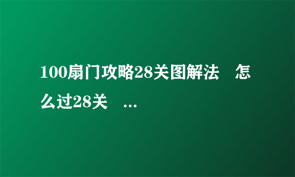 100扇门攻略28关图解法   怎么过28关   100扇门攻略