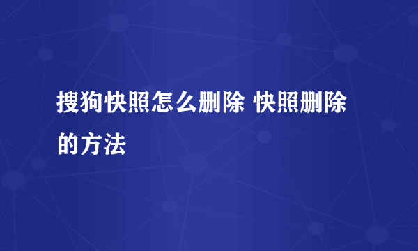 搜狗快照怎么删除 快照删除的方法