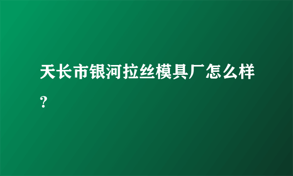 天长市银河拉丝模具厂怎么样？