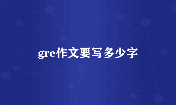 gre作文要写多少字