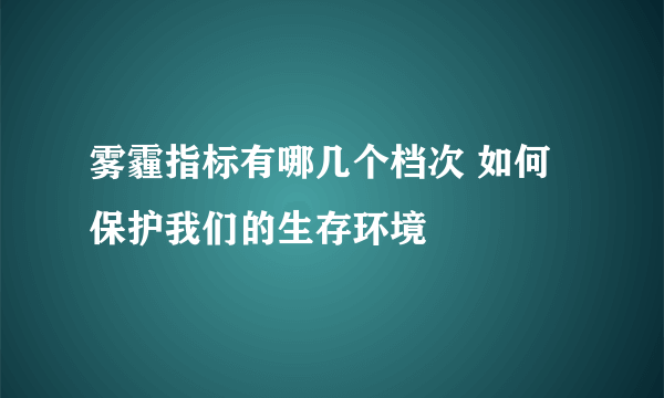 雾霾指标有哪几个档次 如何保护我们的生存环境