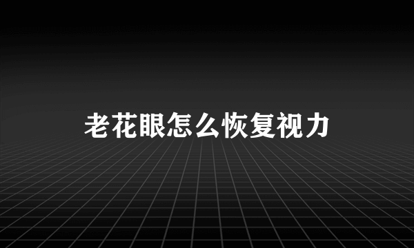 老花眼怎么恢复视力