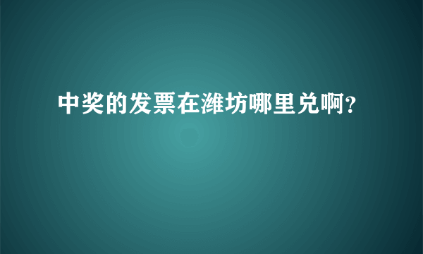 中奖的发票在潍坊哪里兑啊？