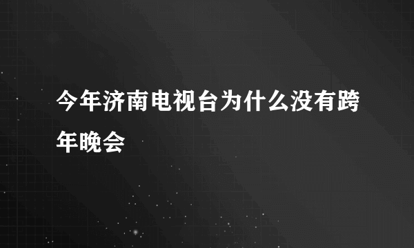 今年济南电视台为什么没有跨年晚会