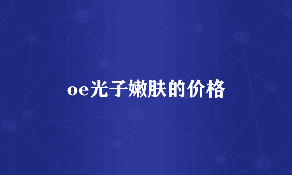 oe光子嫩肤的价格