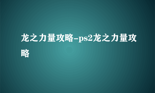 龙之力量攻略-ps2龙之力量攻略