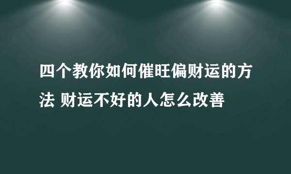 四个教你如何催旺偏财运的方法 财运不好的人怎么改善