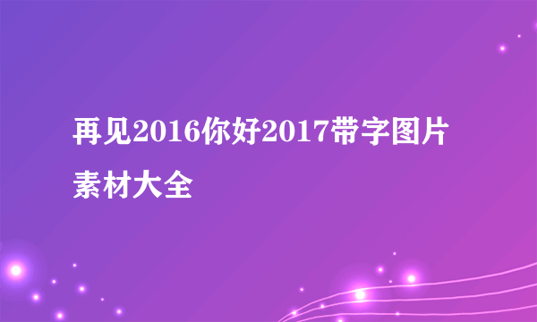 再见2016你好2017带字图片素材大全