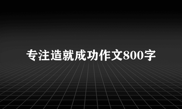 专注造就成功作文800字