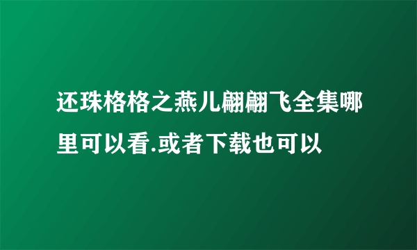 还珠格格之燕儿翩翩飞全集哪里可以看.或者下载也可以