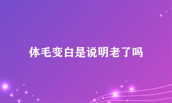 体毛变白是说明老了吗