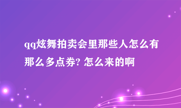 qq炫舞拍卖会里那些人怎么有那么多点券? 怎么来的啊