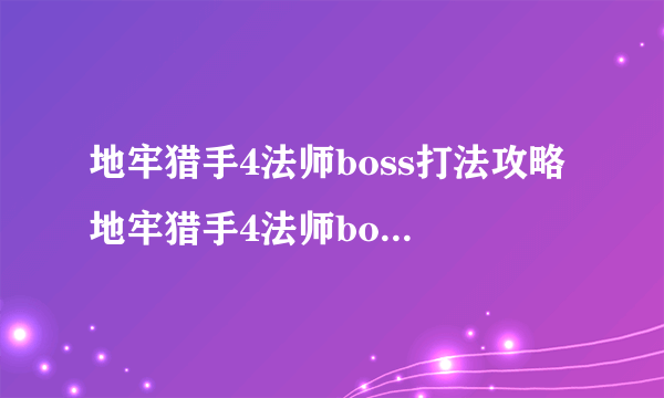 地牢猎手4法师boss打法攻略 地牢猎手4法师boss的六个攻击技能  待收藏