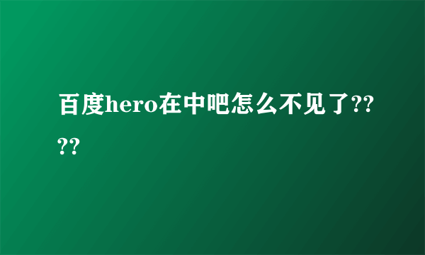 百度hero在中吧怎么不见了????