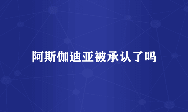 阿斯伽迪亚被承认了吗