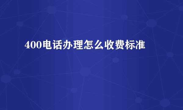 400电话办理怎么收费标准