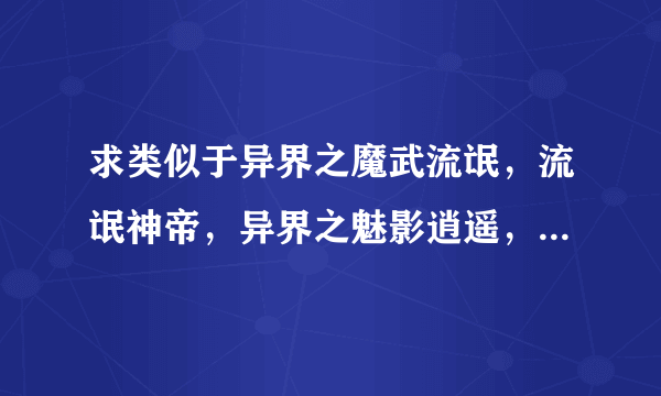 求类似于异界之魔武流氓，流氓神帝，异界之魅影逍遥，风流霸王的小说，有趣搞怪无耻种马型的