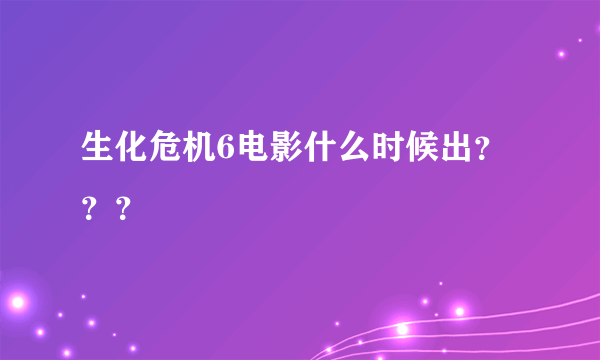 生化危机6电影什么时候出？？？