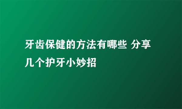 牙齿保健的方法有哪些 分享几个护牙小妙招