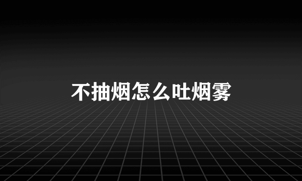 不抽烟怎么吐烟雾