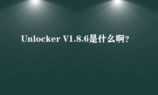 Unlocker V1.8.6是什么啊？