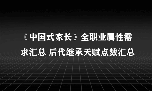 《中国式家长》全职业属性需求汇总 后代继承天赋点数汇总