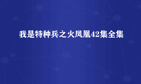 我是特种兵之火凤凰42集全集