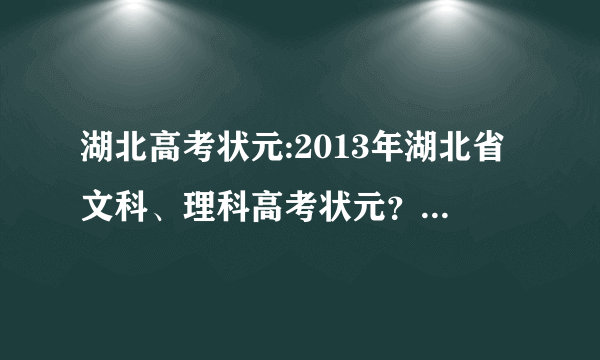 湖北高考状元:2013年湖北省文科、理科高考状元？2013年湖北省文科、理科高考状元分数？