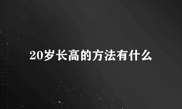 20岁长高的方法有什么