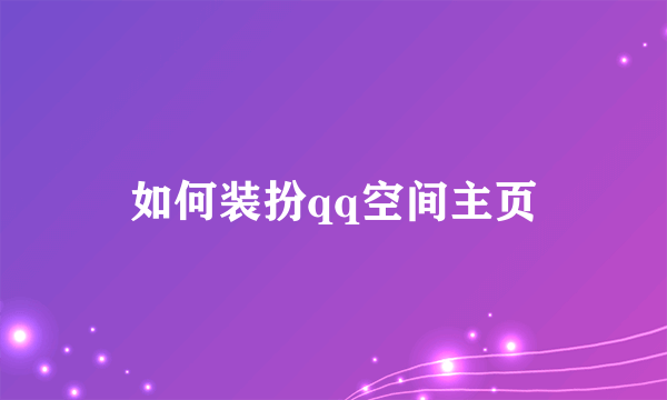 如何装扮qq空间主页