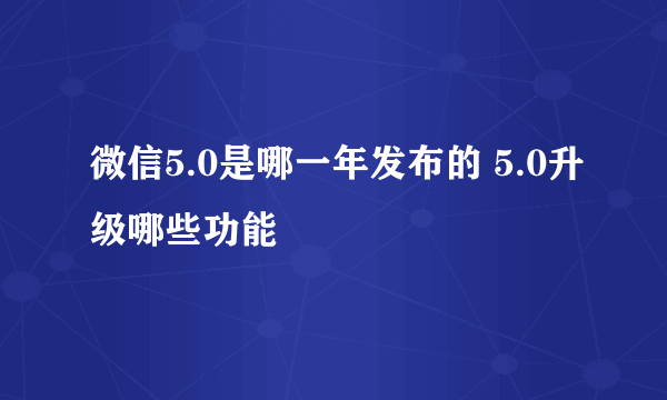 微信5.0是哪一年发布的 5.0升级哪些功能