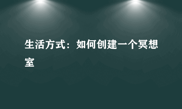 生活方式：如何创建一个冥想室