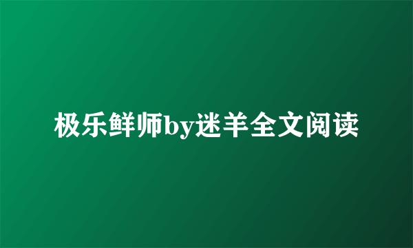 极乐鲜师by迷羊全文阅读