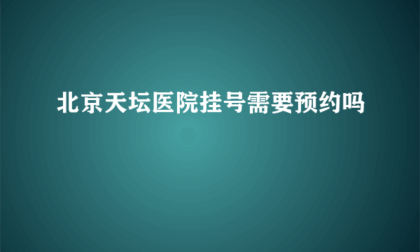 北京天坛医院挂号需要预约吗