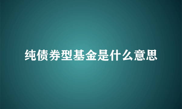 纯债券型基金是什么意思