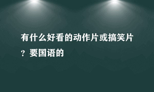 有什么好看的动作片或搞笑片？要国语的