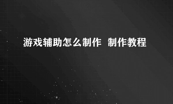 游戏辅助怎么制作  制作教程