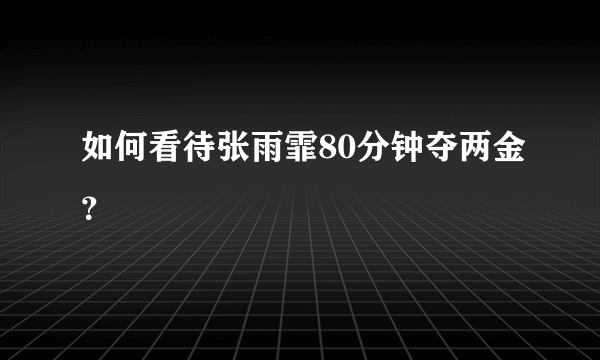 如何看待张雨霏80分钟夺两金？