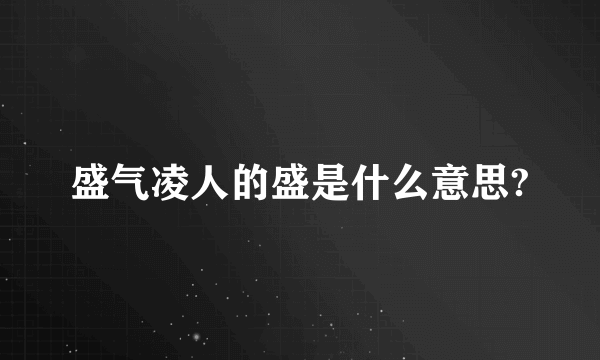 盛气凌人的盛是什么意思?